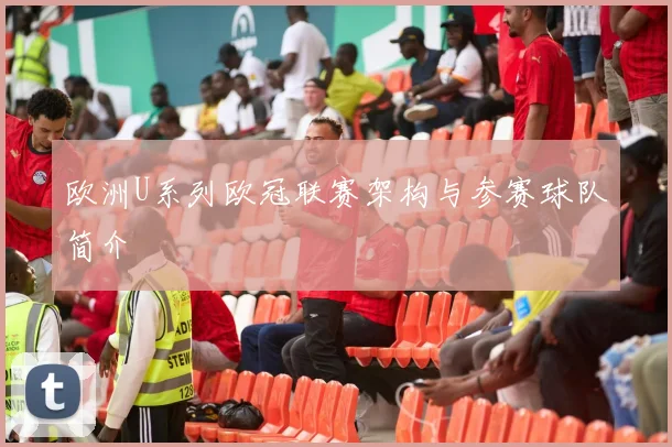 欧洲U系列欧冠联赛架构与参赛球队简介