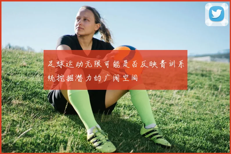 足球运动无限可能是否反映青训系统挖掘潜力的广阔空间