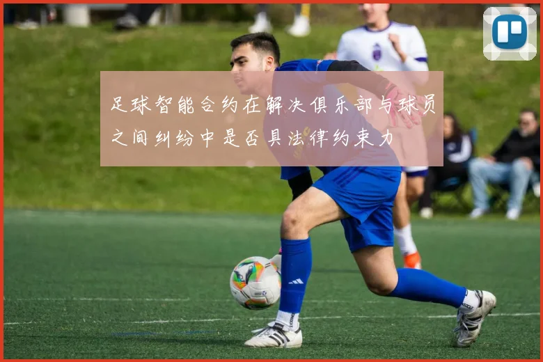 足球智能合约在解决俱乐部与球员之间纠纷中是否具法律约束力