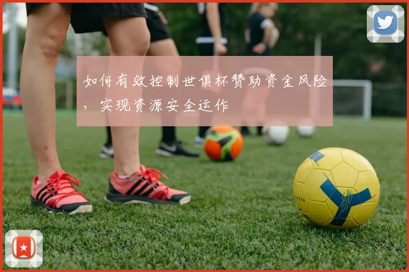 如何有效控制世俱杯赞助资金风险,实现资源安全运作