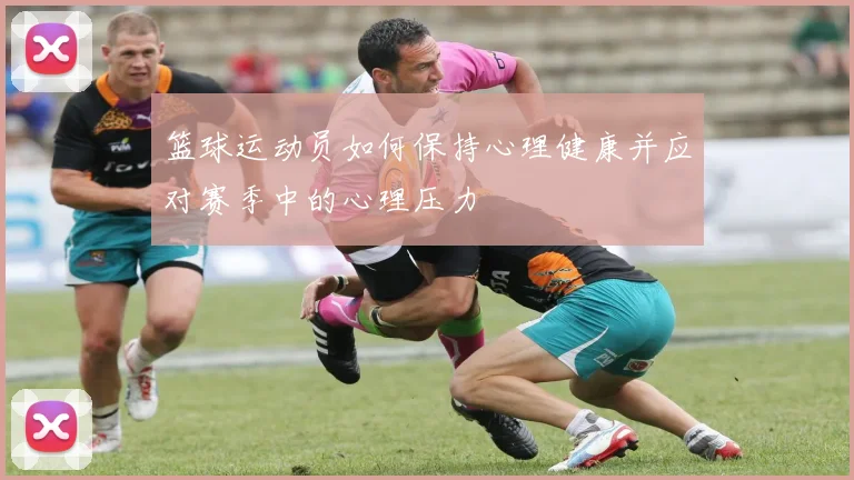 篮球运动员如何保持心理健康并应对赛季中的心理压力