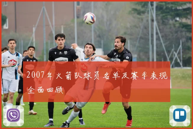 2007年火箭队球员名单及赛季表现全面回顾