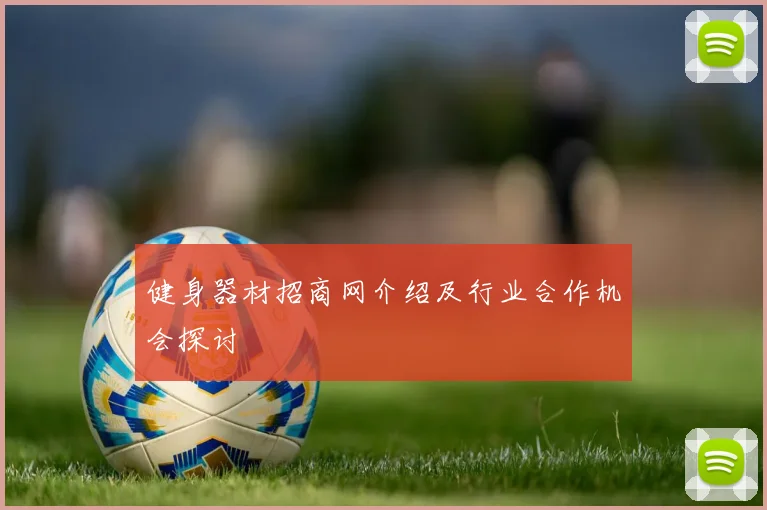 健身器材招商网介绍及行业合作机会探讨